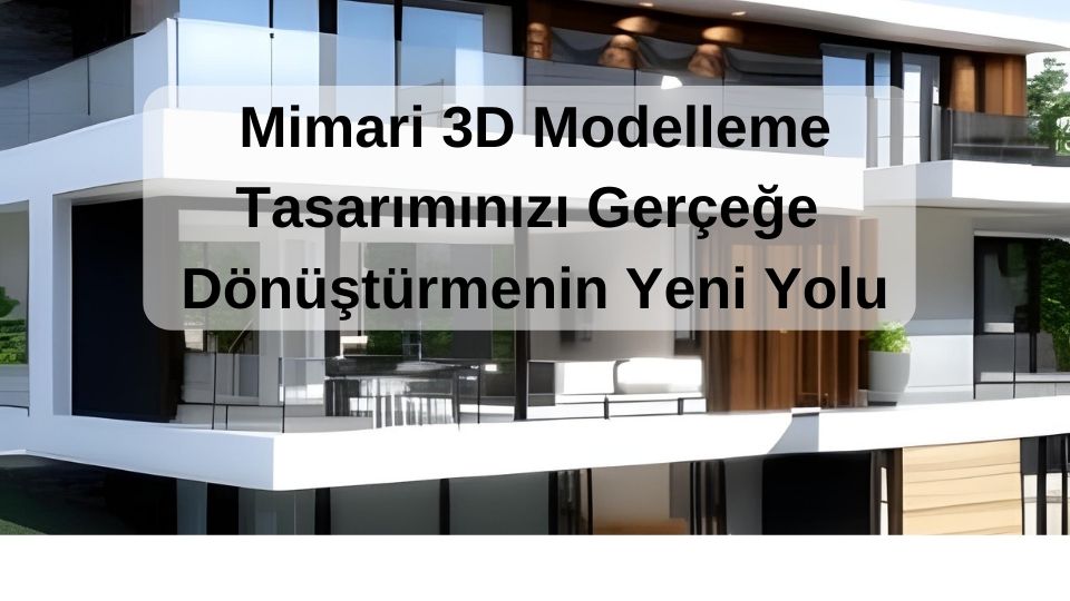 Mimari 3D Modelleme: Tasarımınızı Gerçeğe Dönüştürmenin Yeni Yolu
